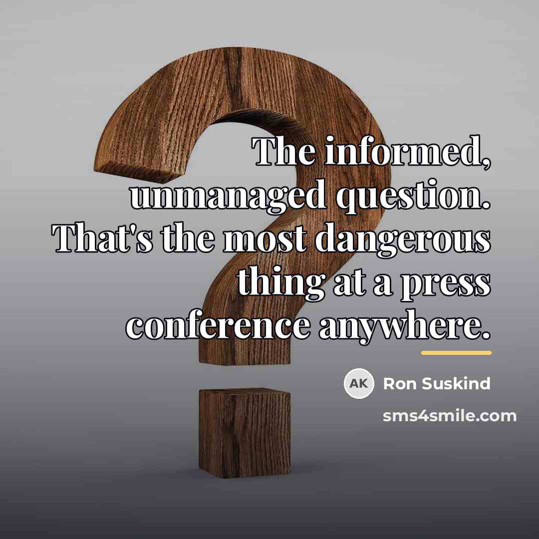 “The informed, unmanaged question. That's the most dangerous thing at…” quote by Ron Suskind