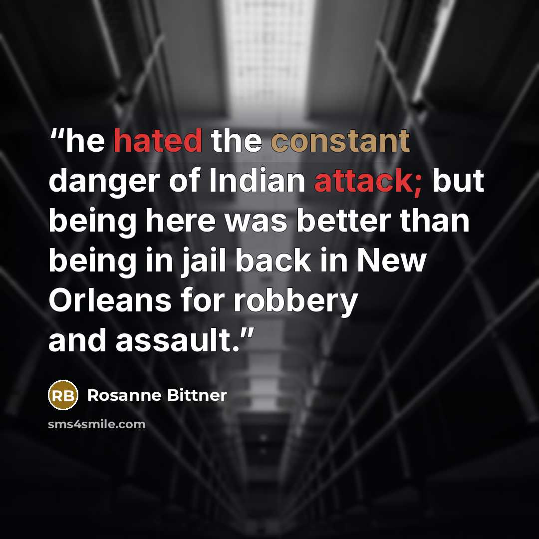 “he hated the constant danger of Indian attack; but being here was better than being in jail back in New Orleans for robbery and assault.” quote by Rosanne Bittner