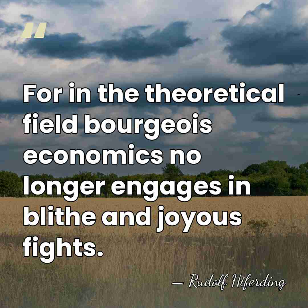 For in the theoretical field bourgeois economics no longer engages in blithe&hellip; - Rudolf Hiferding