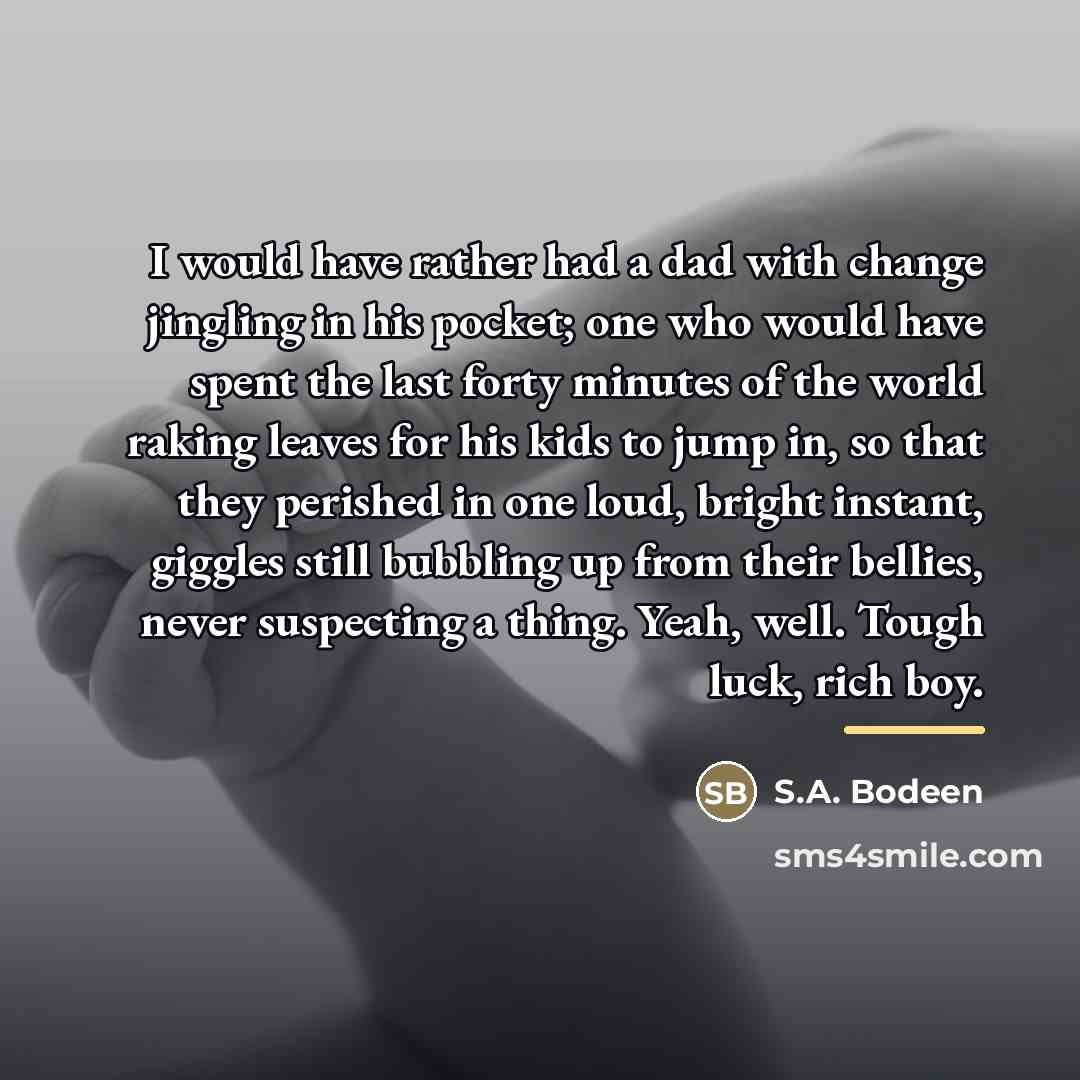 “I would have rather had a dad with change jingling…” quote by S.A. Bodeen