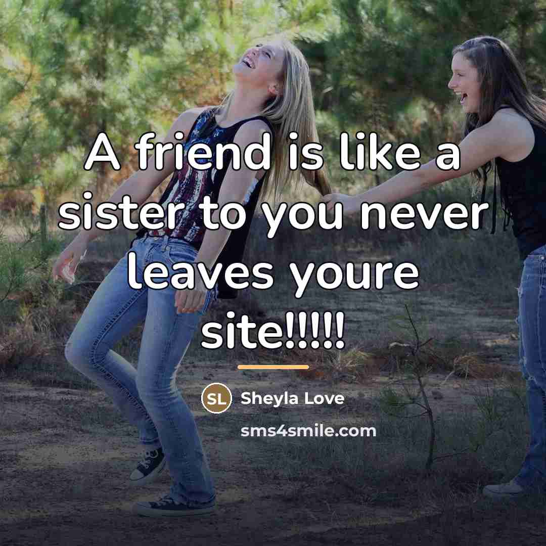 “A friend is like a sister to you never leaves…” quote by Sheyla Love
