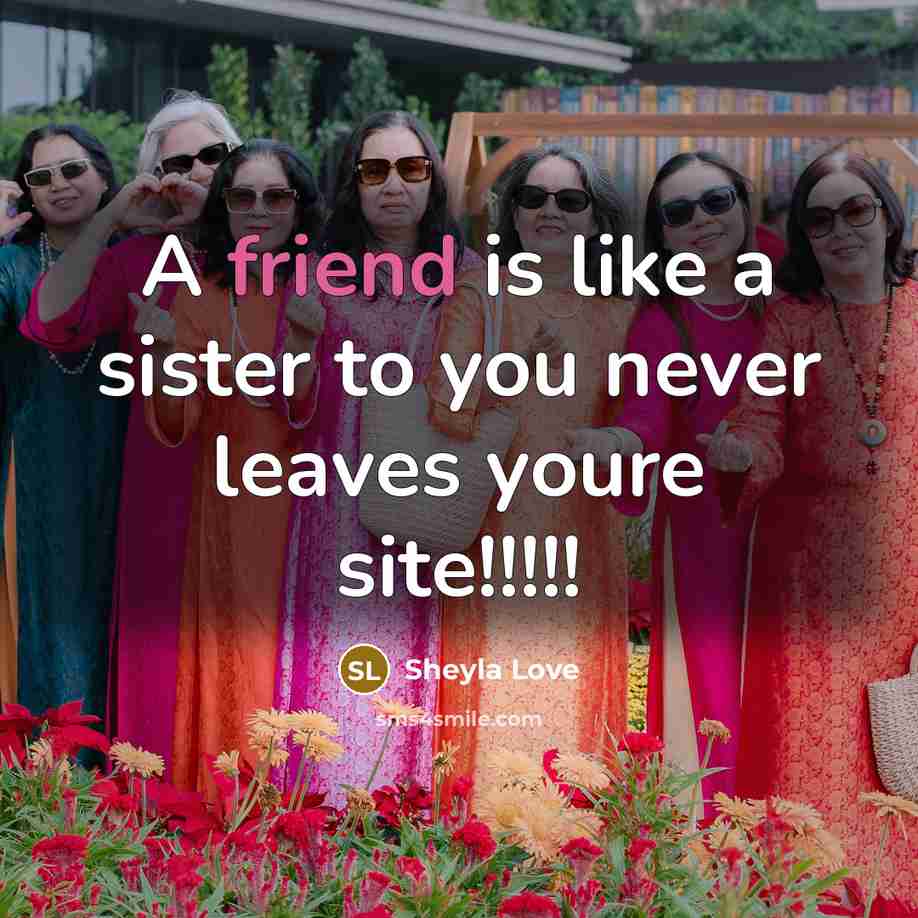 “A friend is like a sister to you never leaves youre site!!!!!” quote by Sheyla Love