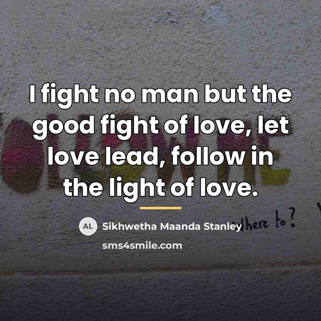 “I fight no man but the good fight of love,…” quote by Sikhwetha Maanda Stanley