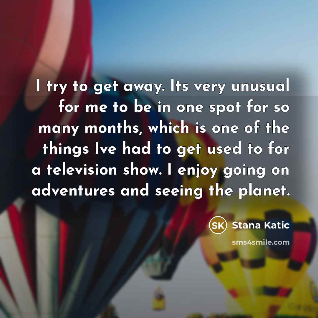 “I try to get away. Its very unusual for me…” quote by Stana Katic