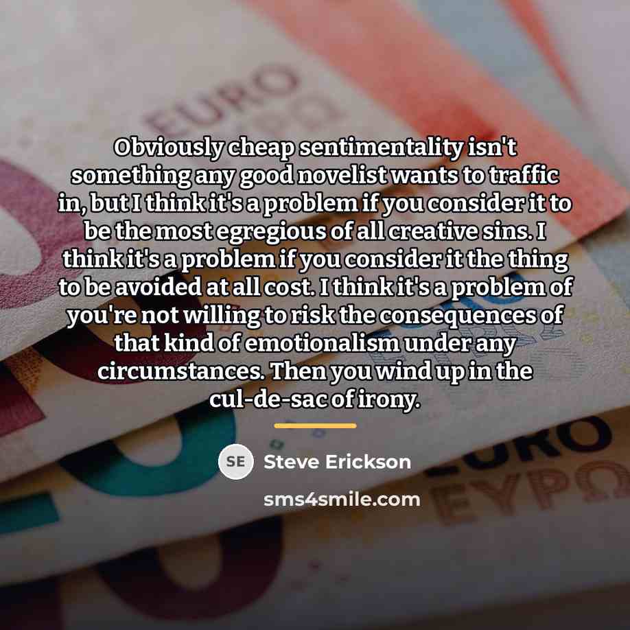 “Obviously cheap sentimentality isn't something any good novelist wants to…” quote by Steve Erickson