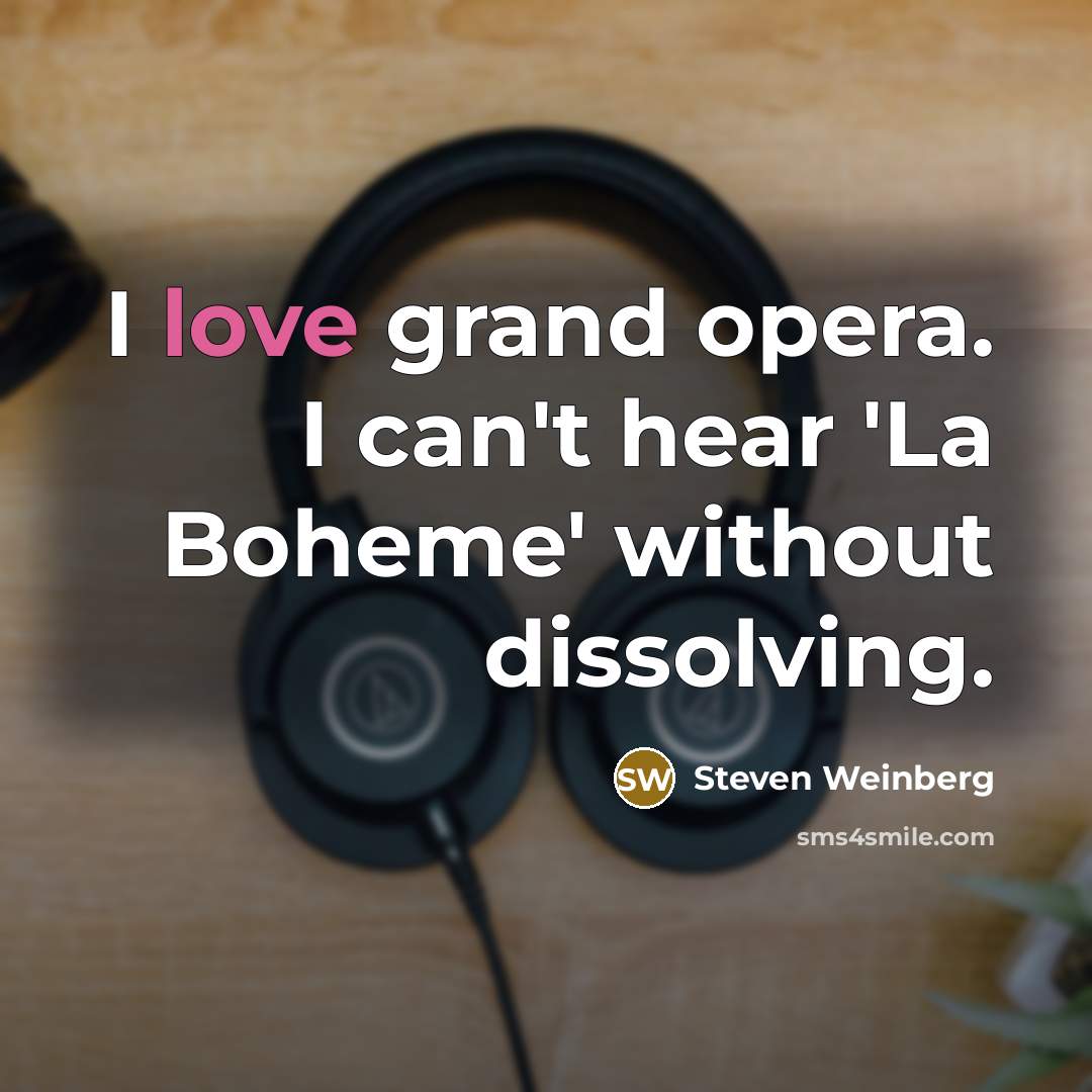“I love grand opera. I can't hear 'La Boheme' without dissolving.” quote by Steven Weinberg