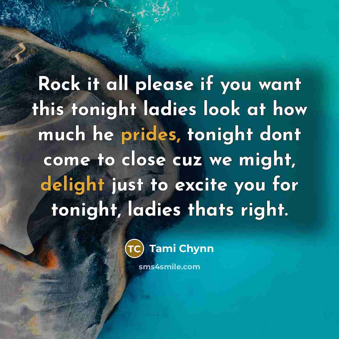 “Rock it all please if you want this tonight ladies look at how much he prides, tonight dont come to close cuz we might, delight just to excite you for tonight, ladies thats right.” quote by Tami Chynn