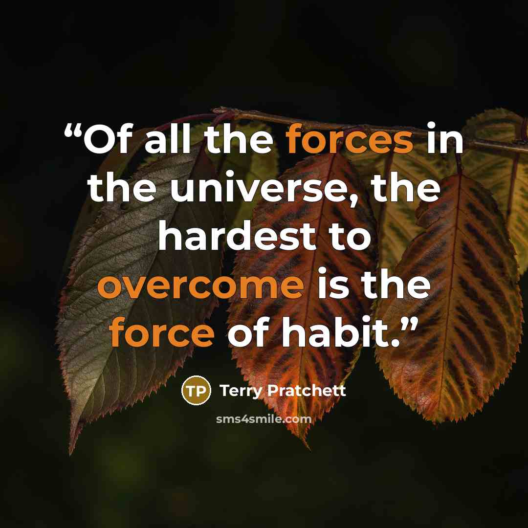 “Of all the forces in the universe, the hardest to overcome is the force of habit.” quote by Terry Pratchett