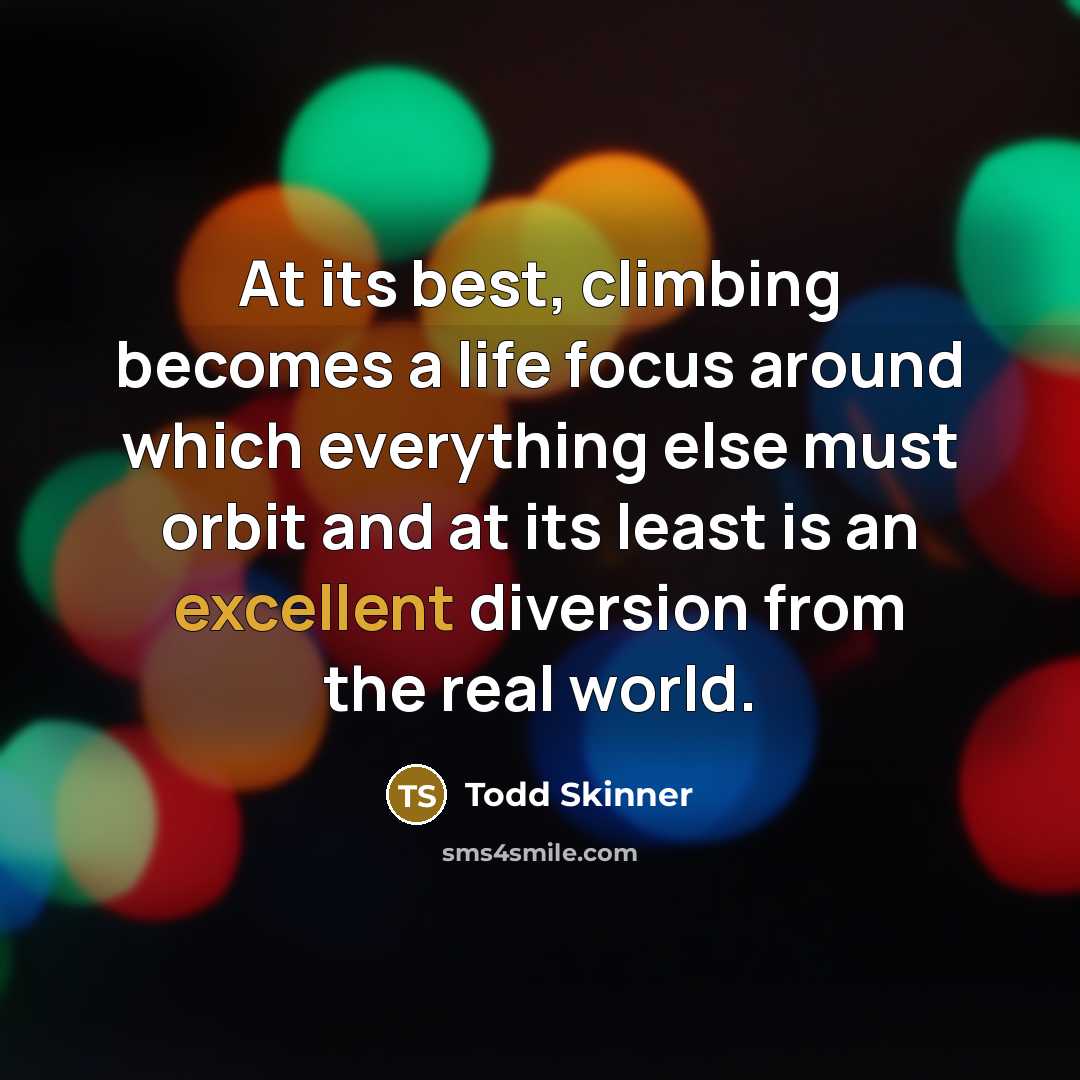 “At its best, climbing becomes a life focus around which…” quote by Todd Skinner