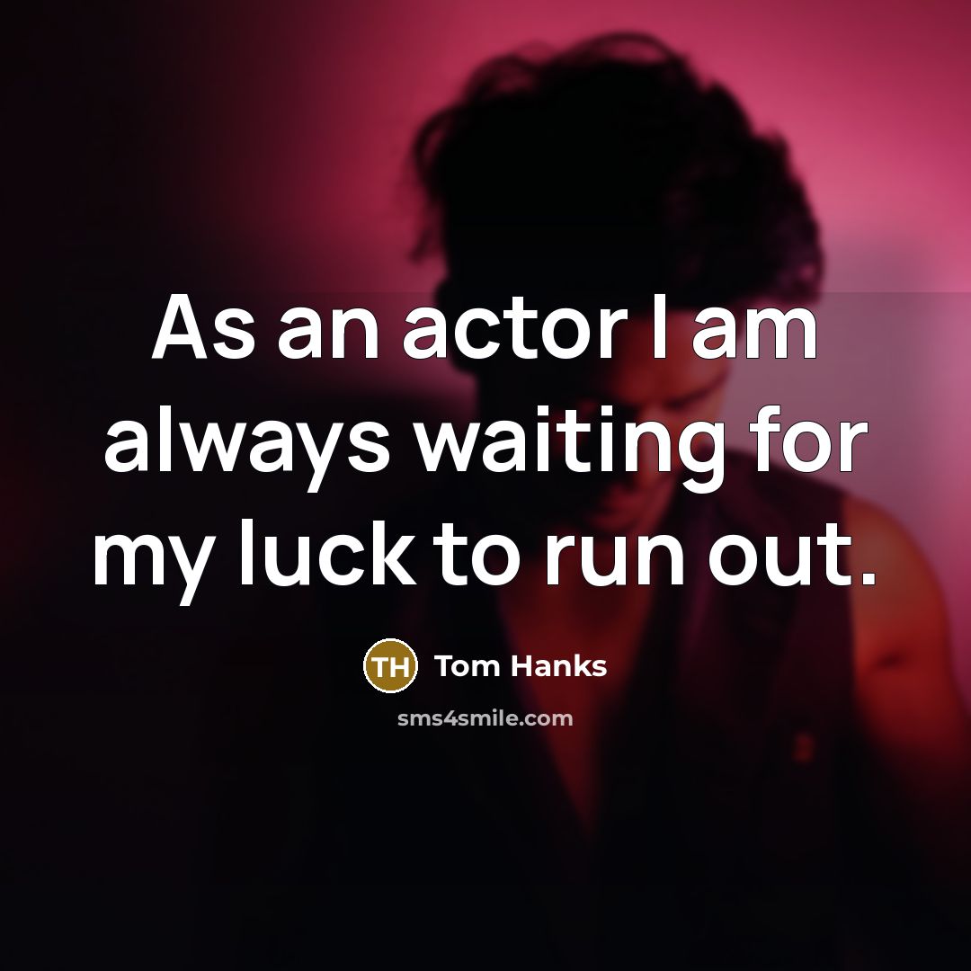 “As an actor I am always waiting for my luck…” quote by Tom Hanks