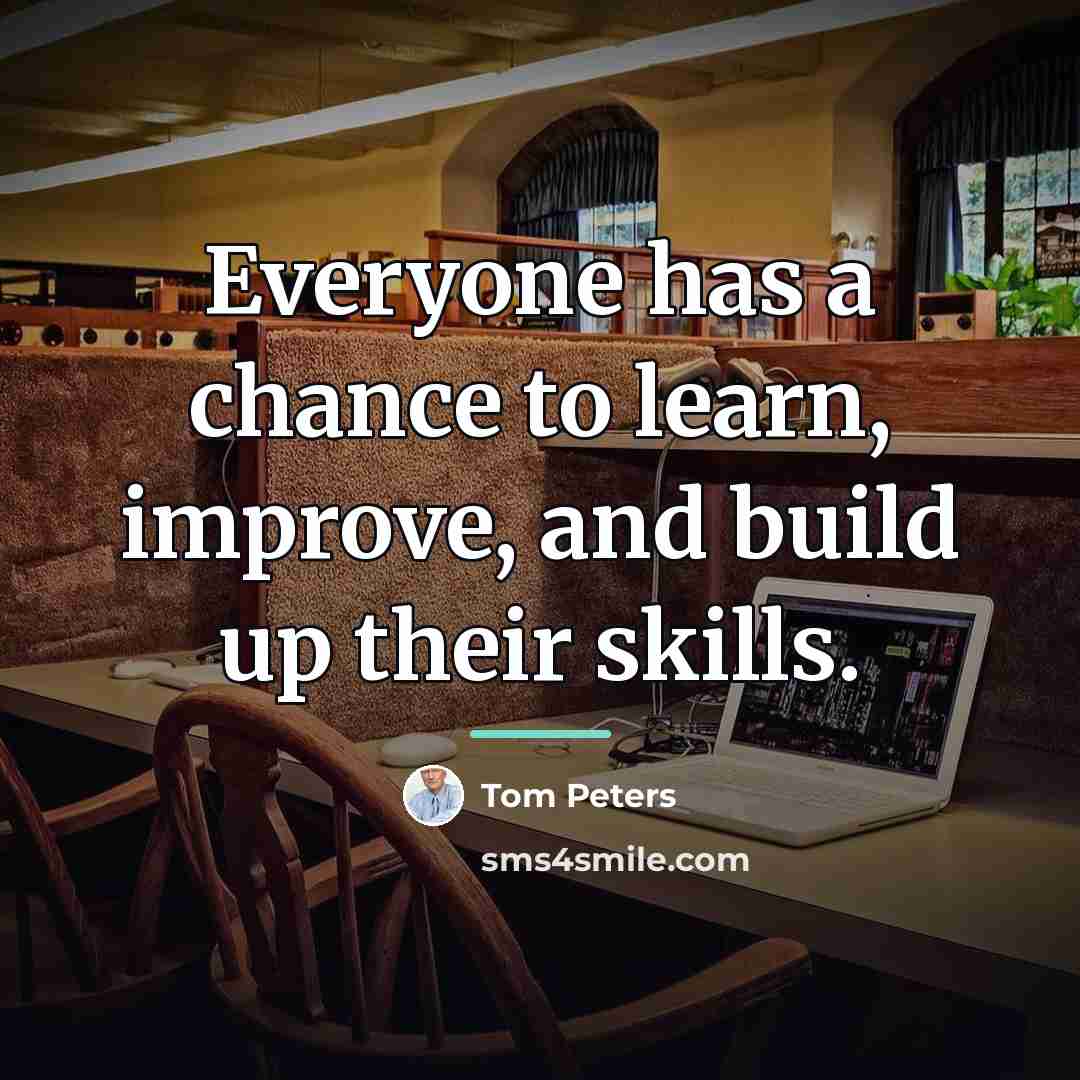 “Everyone has a chance to learn, improve, and build up…” quote by Tom Peters