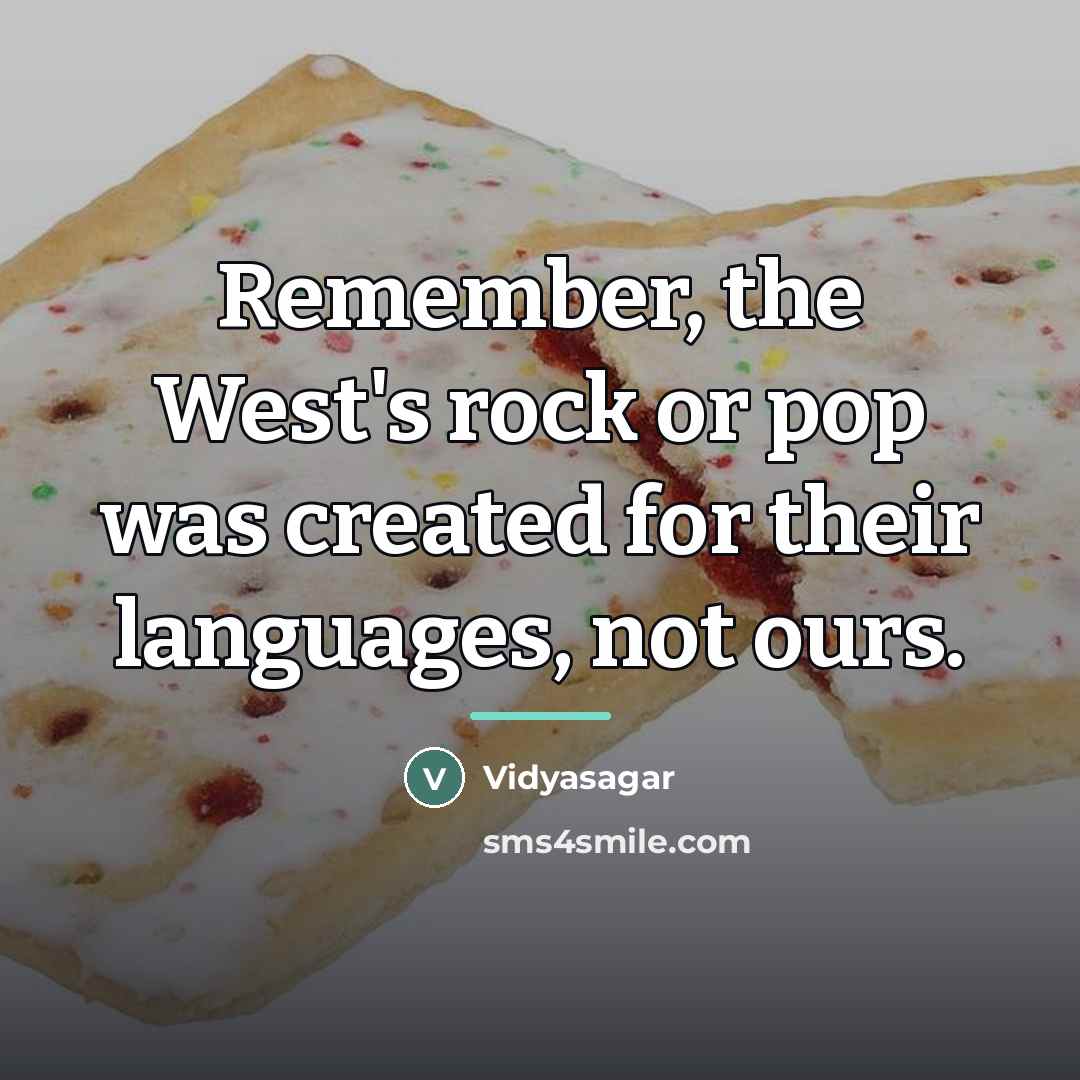 “Remember, the West's rock or pop was created for their…” quote by Vidyasagar