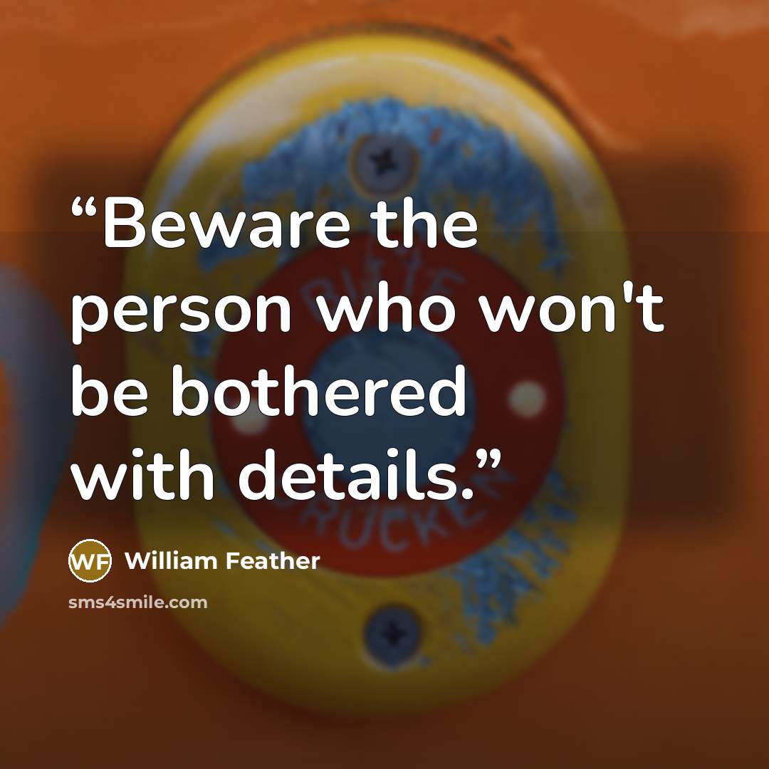 “Beware the person who won't be bothered with details.” quote by William Feather