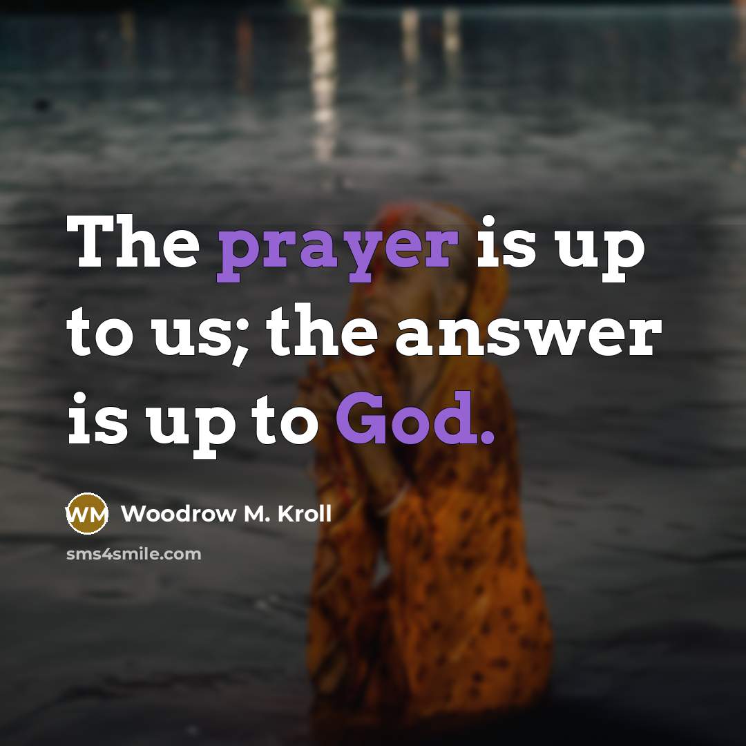 “The prayer is up to us; the answer is up to God.” quote by Woodrow M. Kroll