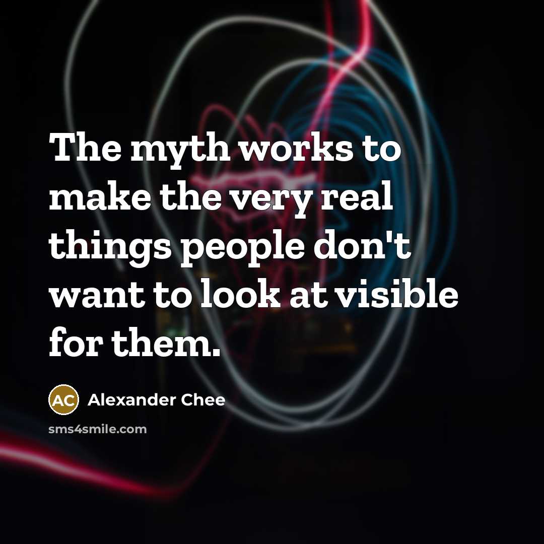 “The myth works to make the very real things people…” quote by Alexander Chee