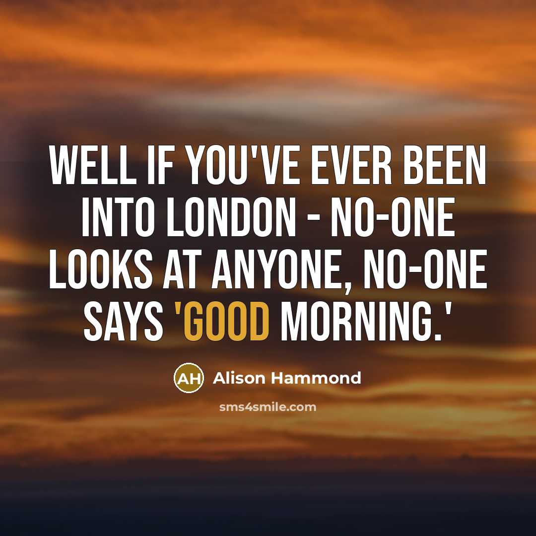 “Well if you've ever been into London - no-one looks…” quote by Alison Hammond