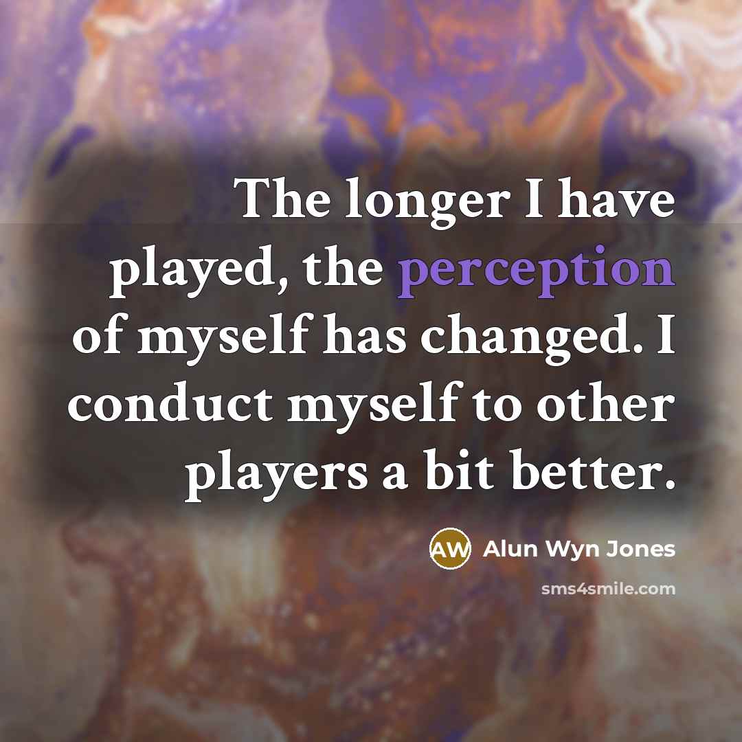 “The longer I have played, the perception of myself has…” quote by Alun Wyn Jones