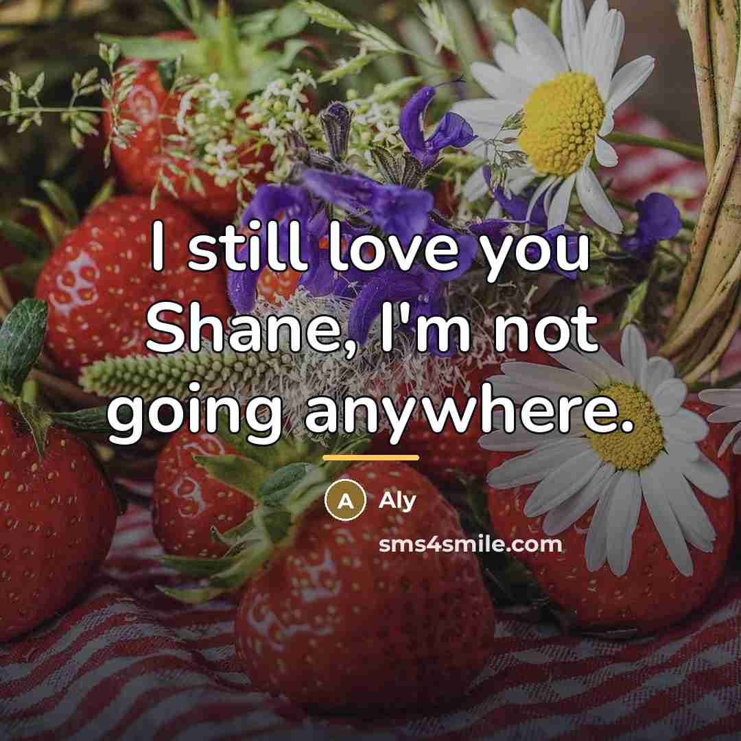 “I still love you Shane, I'm not going anywhere.…” quote by Aly