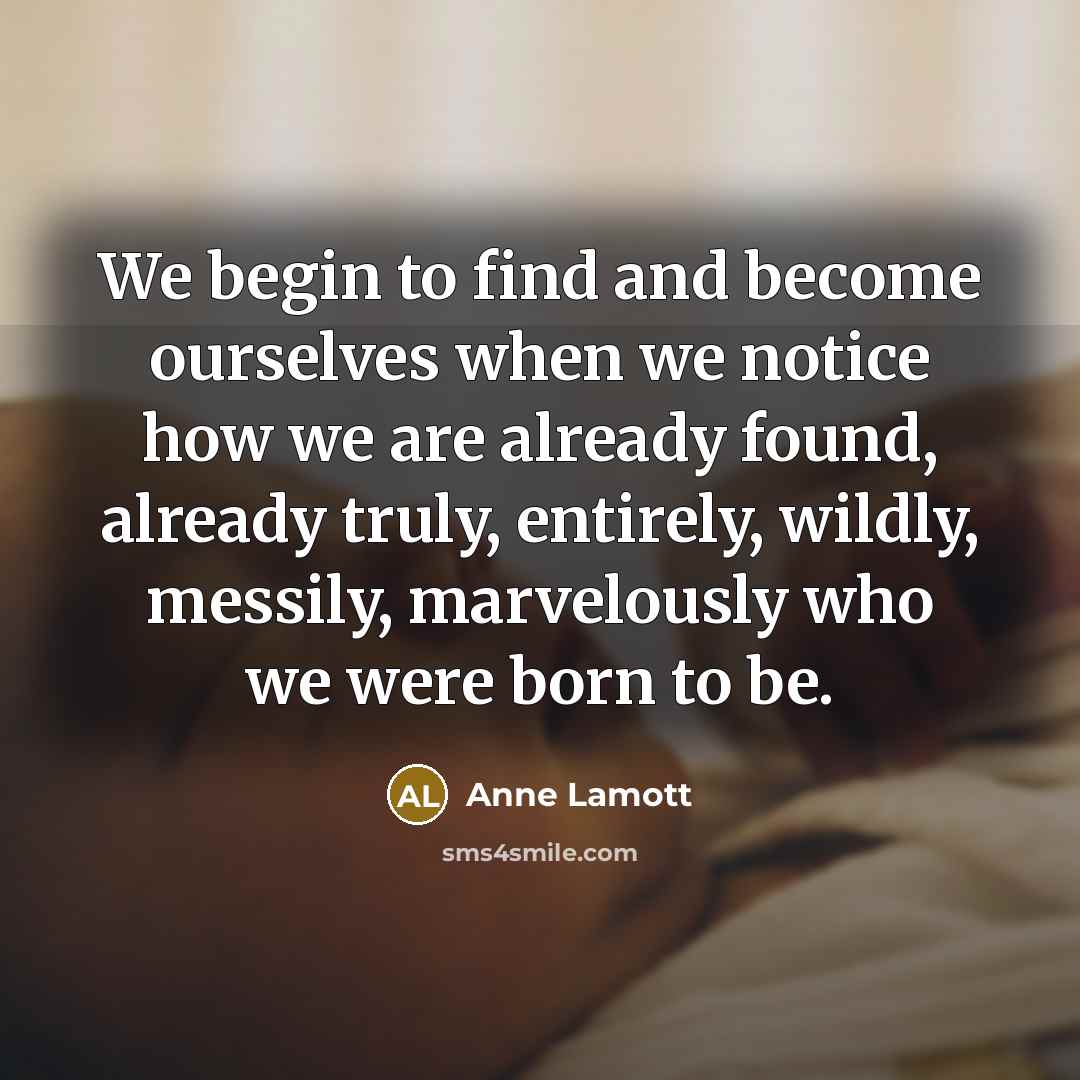 “We begin to find and become ourselves when we notice…” quote by Anne Lamott