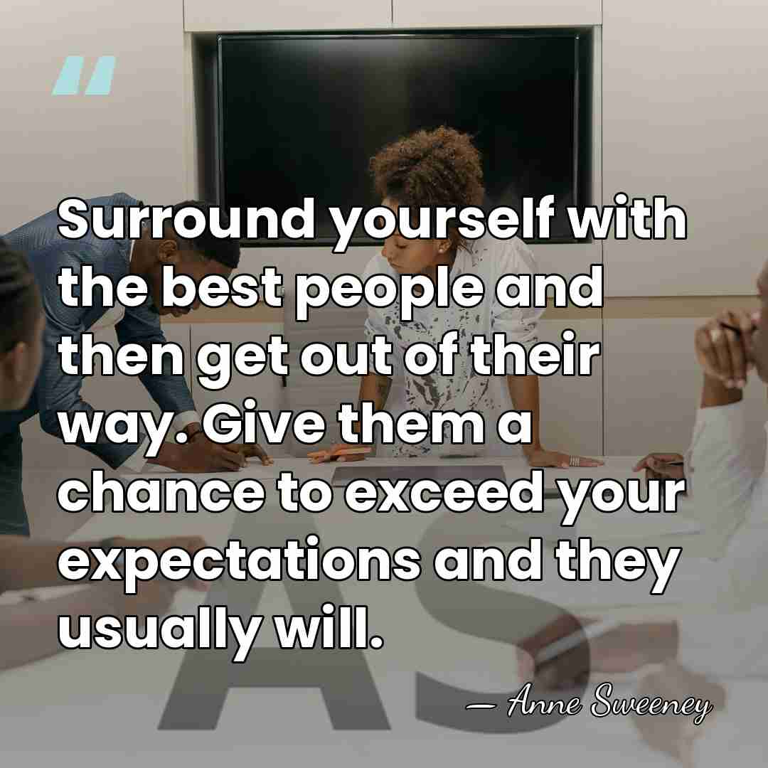 Surround yourself with the best people and then get out of their&hellip; - Anne Sweeney
