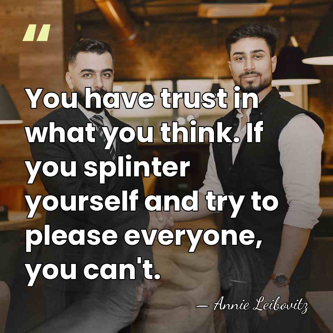 You have trust in what you think. If you splinter yourself and&hellip; - Annie Leibovitz