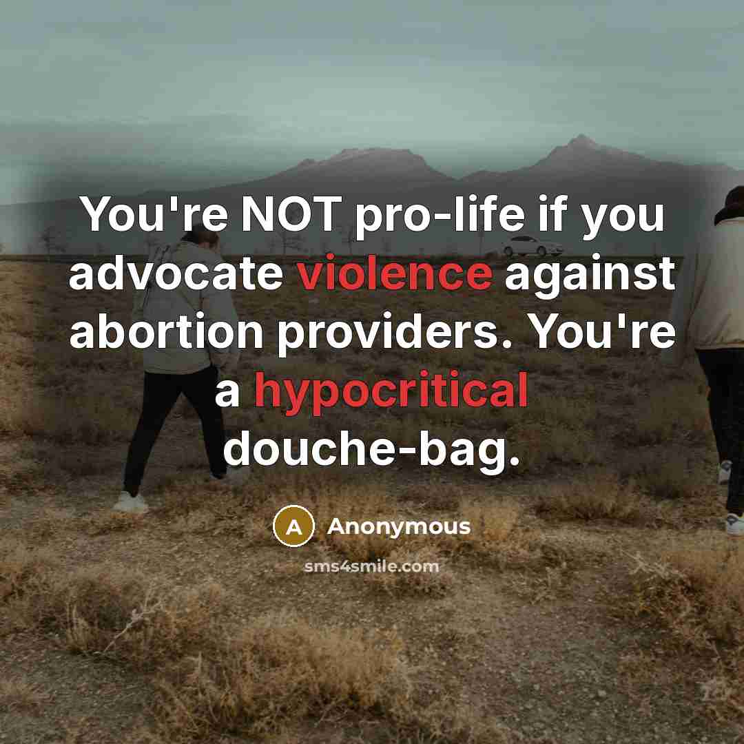 “You're NOT pro-life if you advocate violence against abortion providers. You're a hypocritical douche-bag.” quote by Anonymous
