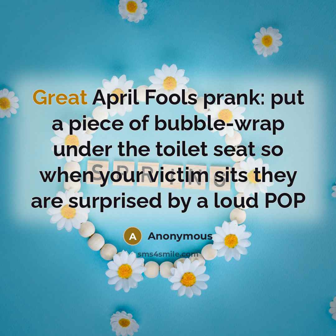 “Great April Fools prank: put a piece of bubble-wrap under the toilet seat so when your victim sits they are surprised by a loud POP” quote by Anonymous