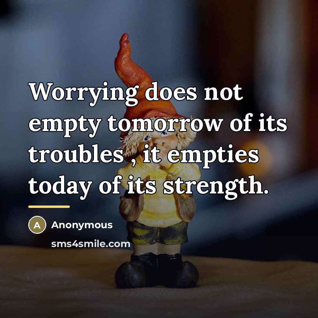“Worrying does not empty tomorrow of its troubles , it…” quote by Anonymous