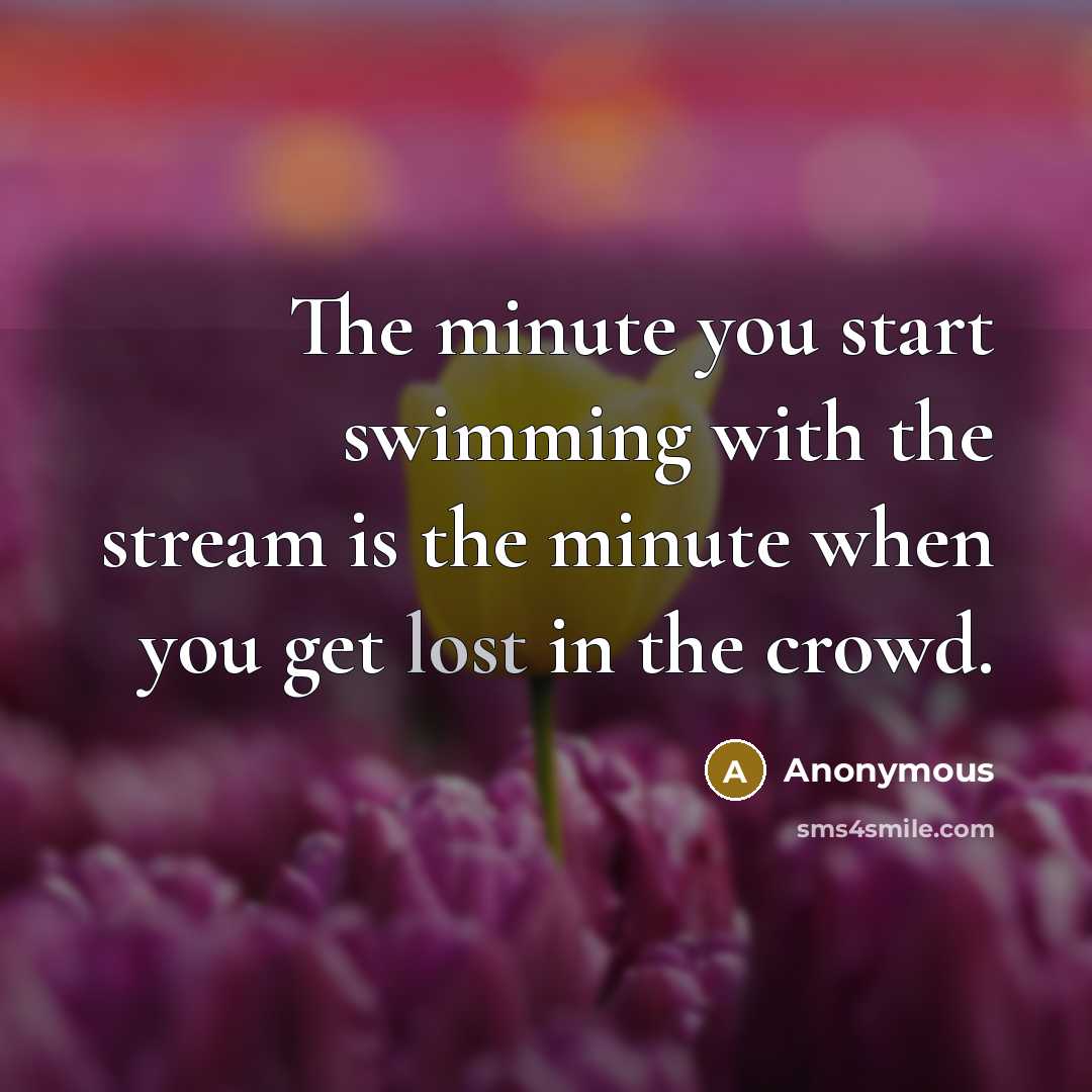 “The minute you start swimming with the stream is the…” quote by Anonymous
