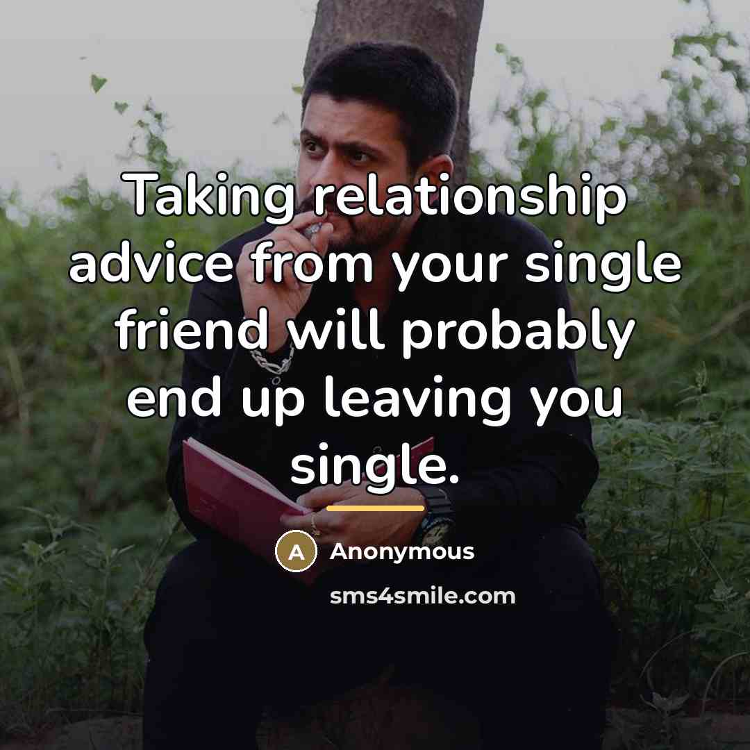 “Taking relationship advice from your single friend will probably end…” quote by Anonymous