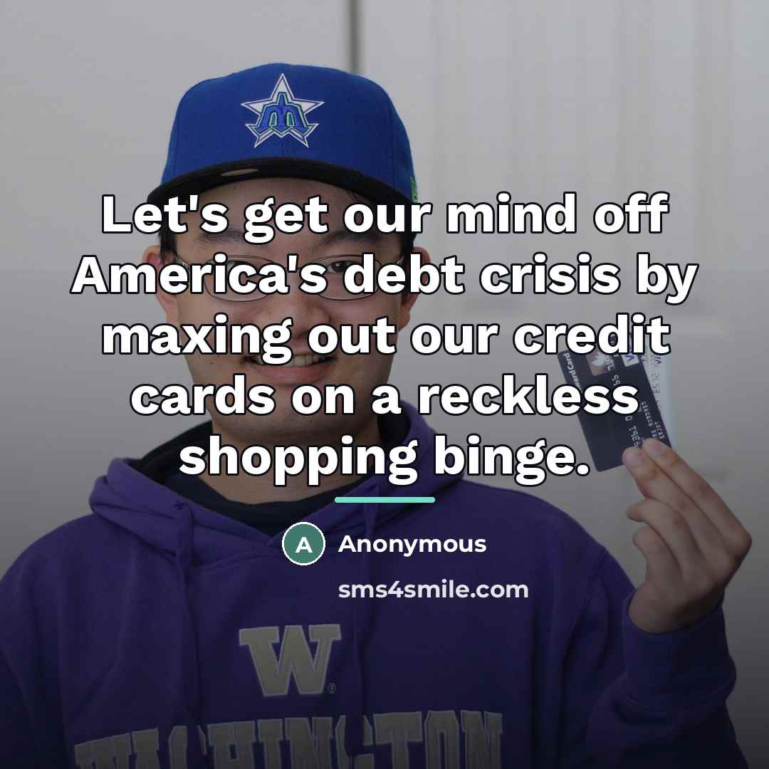 “Let's get our mind off America's debt crisis by maxing…” quote by Anonymous