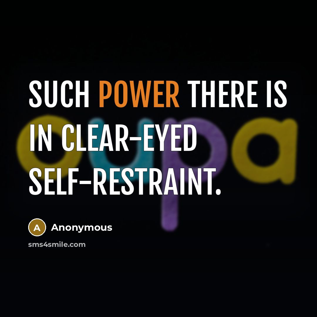 “Such power there is in clear-eyed self-restraint.…” quote by Anonymous