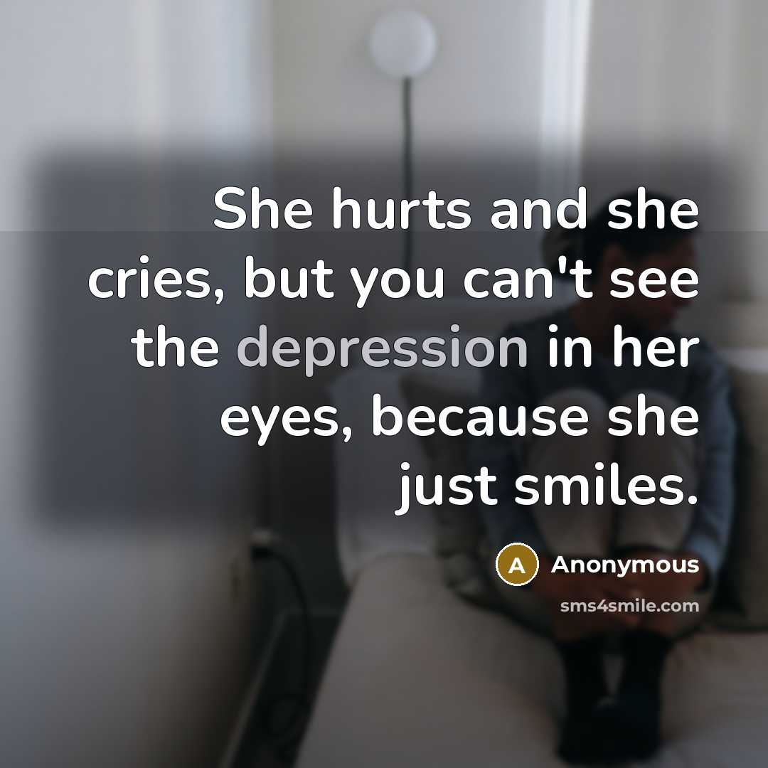 “She hurts and she cries, but you can't see the depression in her eyes, because she just smiles.” quote by Anonymous