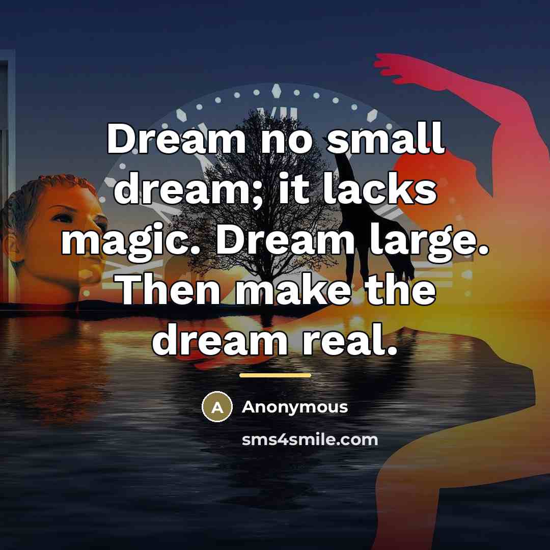 “Dream no small dream; it lacks magic. Dream large. Then…” quote by Anonymous