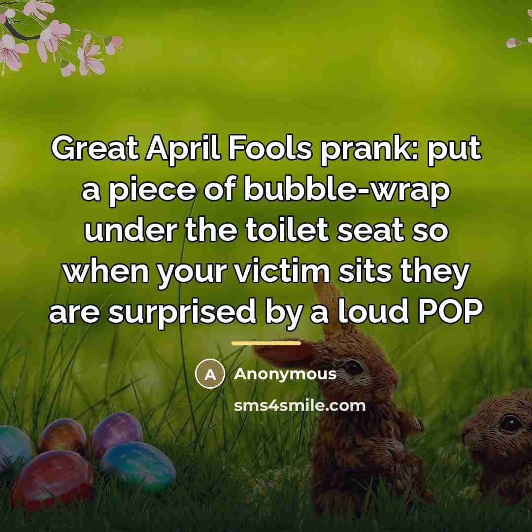 “Great April Fools prank: put a piece of bubble-wrap under…” quote by Anonymous