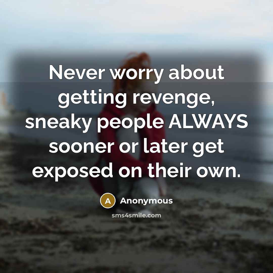 “Never worry about getting revenge, sneaky people ALWAYS sooner or later get exposed on their own.” quote by Anonymous