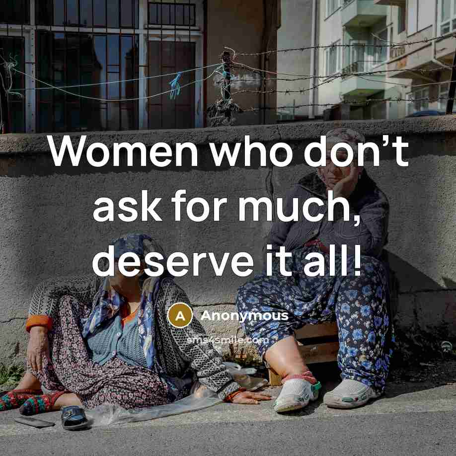 “Women who don't ask for much, deserve it all!…” quote by Anonymous