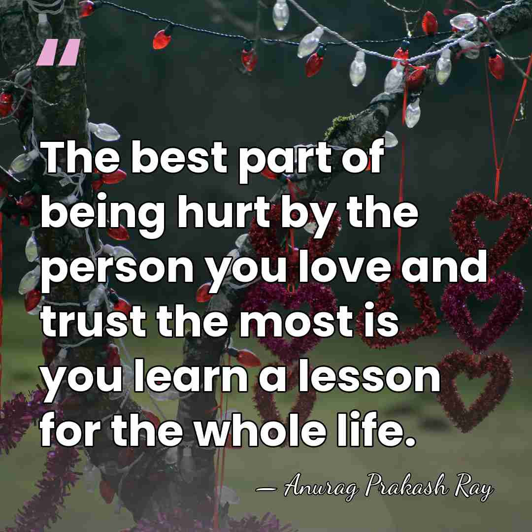 The best part of being hurt by the person you love and&hellip; - Anurag Prakash Ray