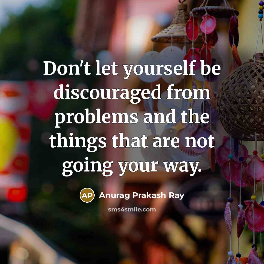 “Don't let yourself be discouraged from problems and the things…” quote by Anurag Prakash Ray