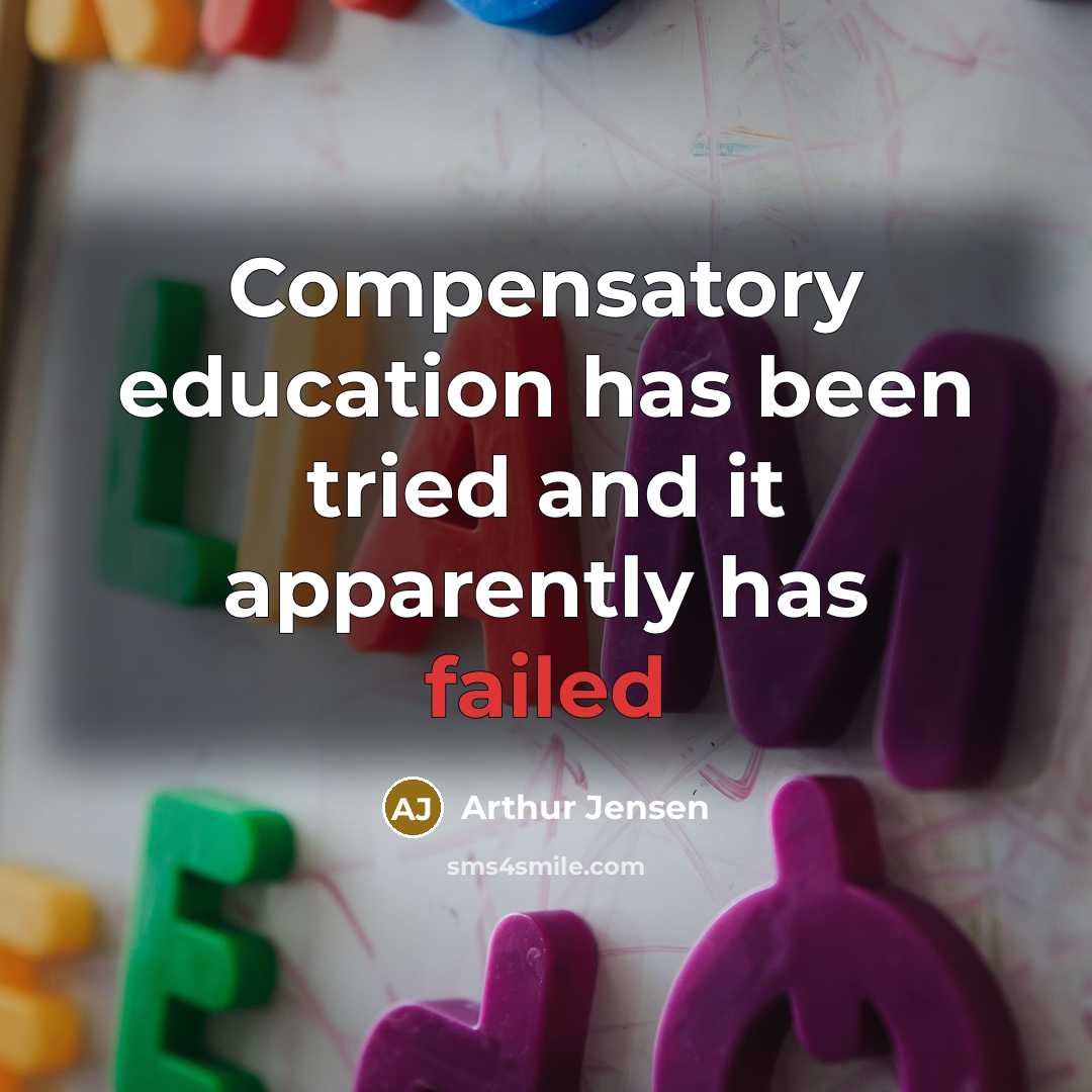 “Compensatory education has been tried and it apparently has failed…” quote by Arthur Jensen