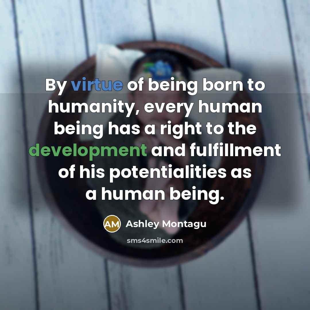 “By virtue of being born to humanity, every human being…” quote by Ashley Montagu