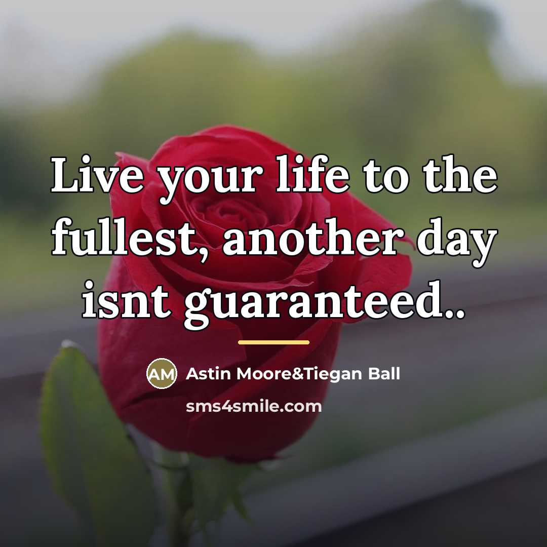 “Live your life to the fullest, another day isnt guaranteed..…” quote by Astin Moore&Tiegan Ball