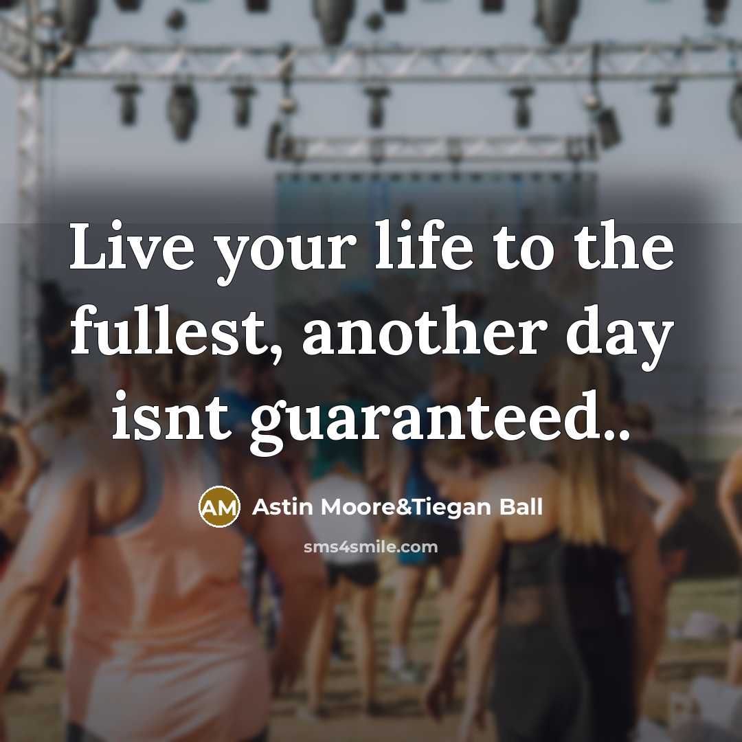 “Live your life to the fullest, another day isnt guaranteed..” quote by Astin Moore&Tiegan Ball