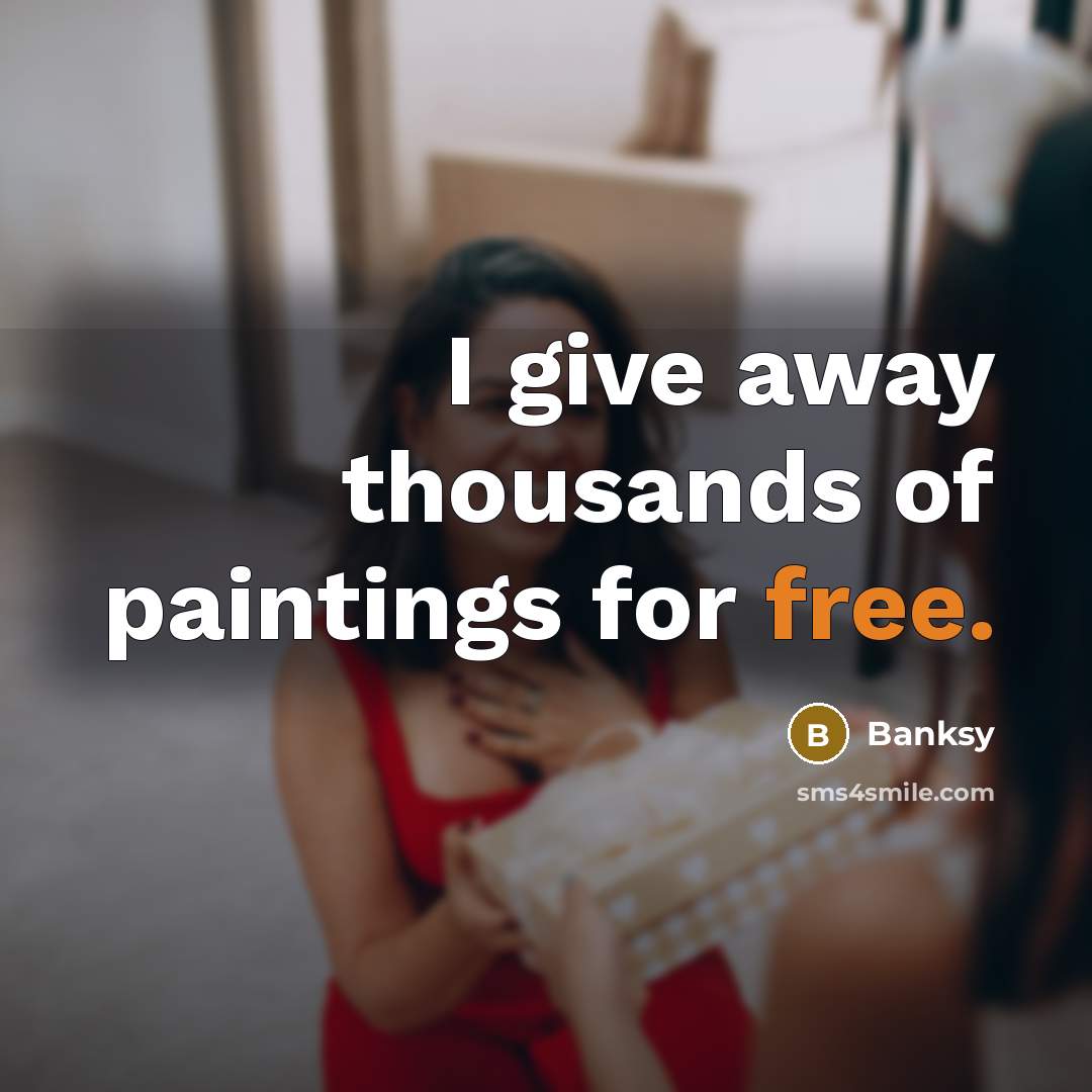“I give away thousands of paintings for free.” quote by Banksy