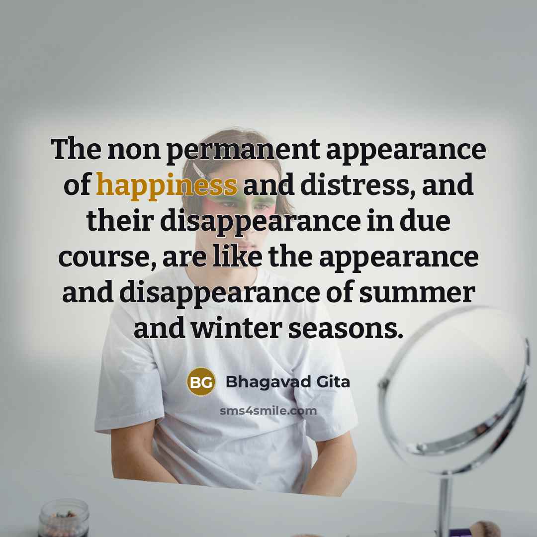 “The non permanent appearance of happiness and distress, and their…” quote by Bhagavad Gita