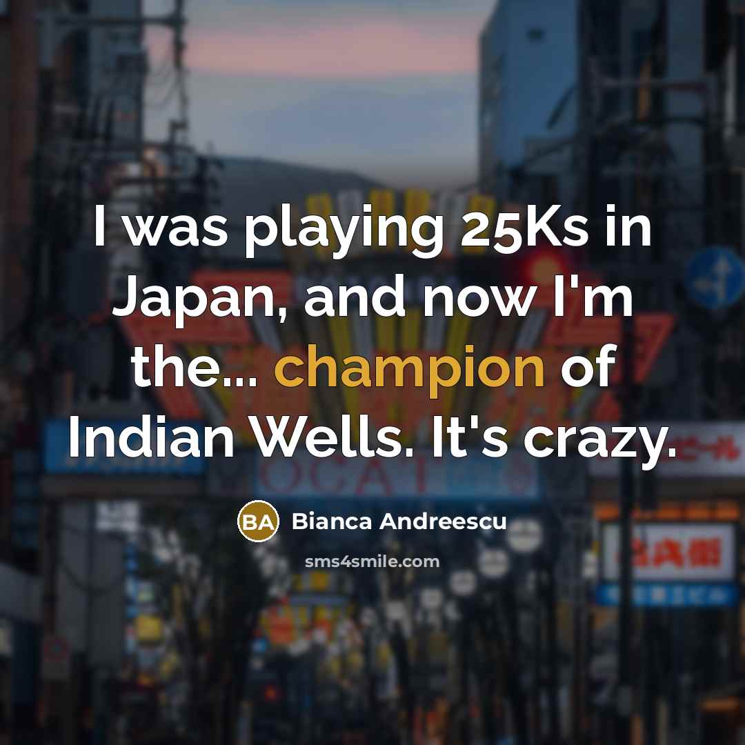 “I was playing 25Ks in Japan, and now I'm the...…” quote by Bianca Andreescu