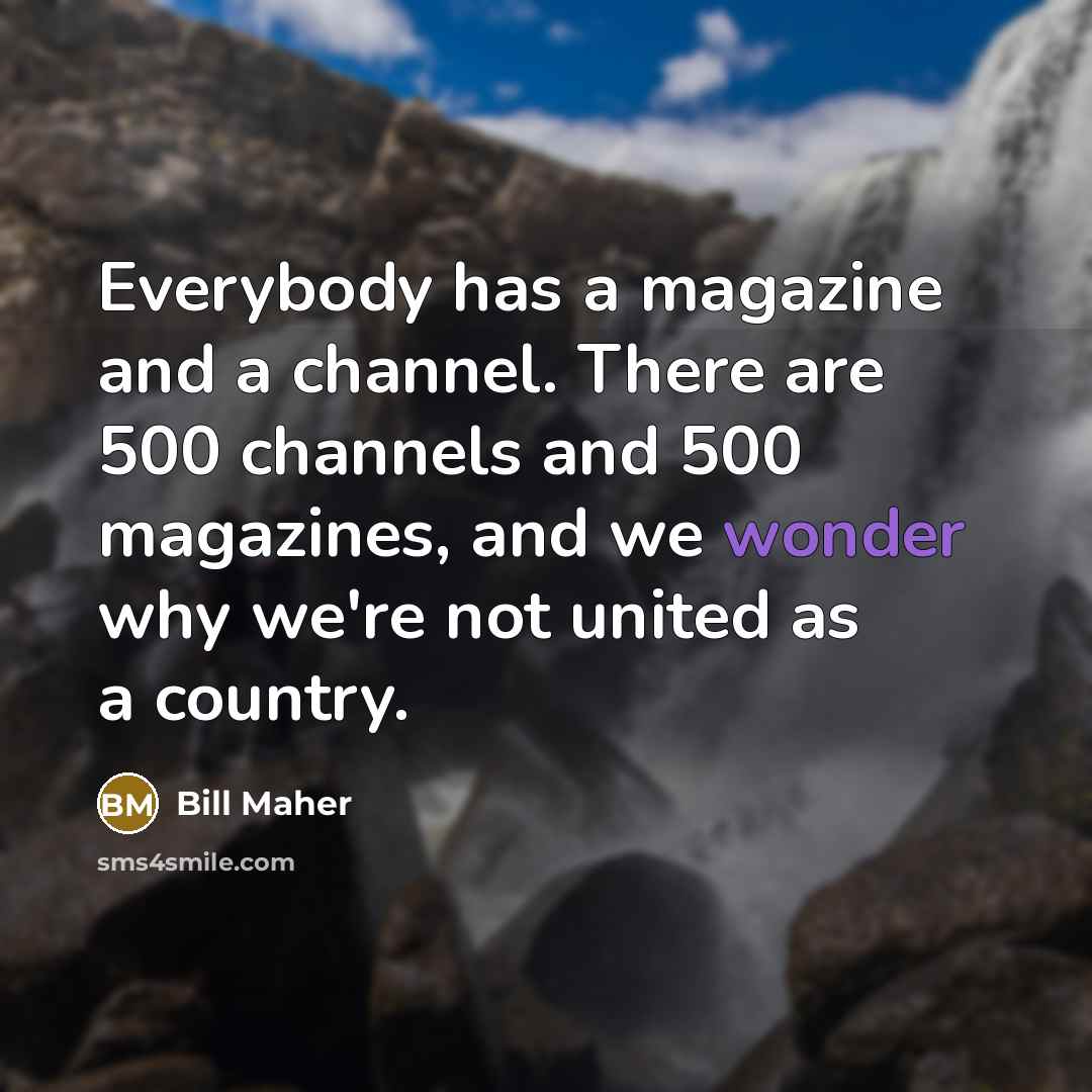 “Everybody has a magazine and a channel. There are 500…” quote by Bill Maher