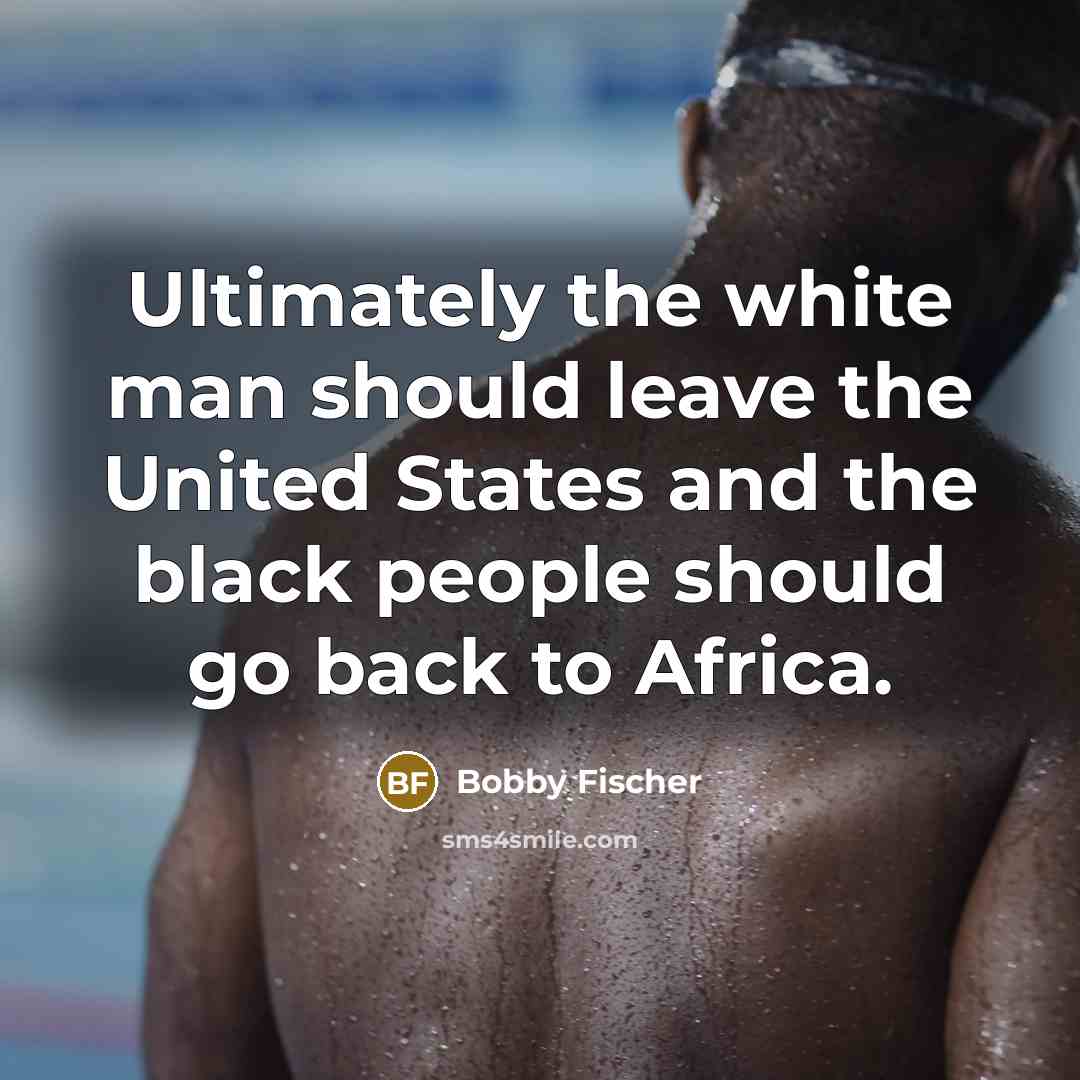 “Ultimately the white man should leave the United States and…” quote by Bobby Fischer