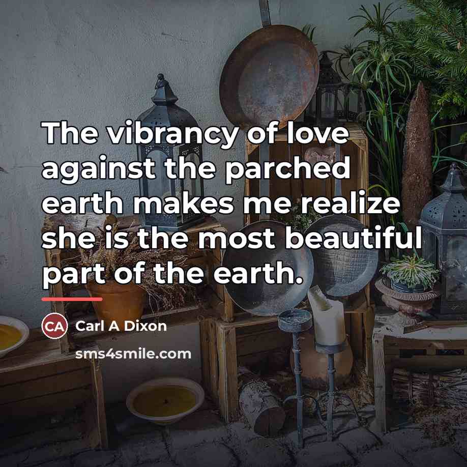 “The vibrancy of love against the parched earth makes me…” quote by Carl A Dixon