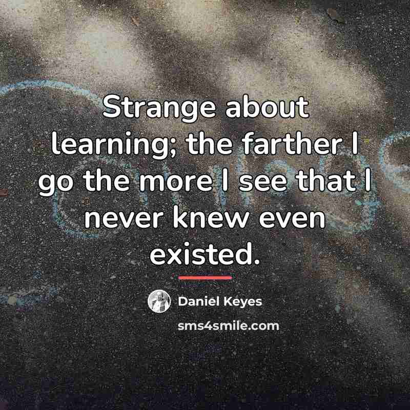 “Strange about learning; the farther I go the more I…” quote by Daniel Keyes